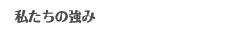 私たちの強み