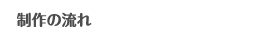 制作の流れ